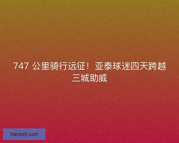 747 公里骑行远征！亚泰球迷四天跨越三城助威
