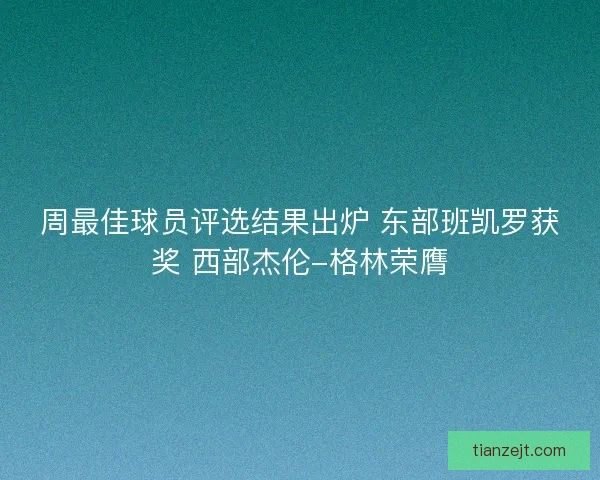 周最佳球员评选结果出炉 东部班凯罗获奖 西部杰伦-格林荣膺