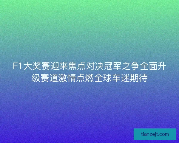 F1大奖赛迎来焦点对决冠军之争全面升级赛道激情点燃全球车迷期待